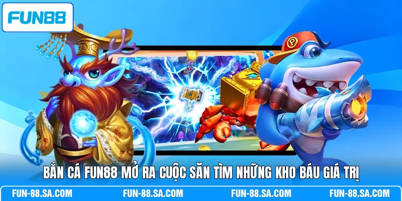 Bắn cá FUN88 mở ra cuộc săn tìm những kho báu giá trị