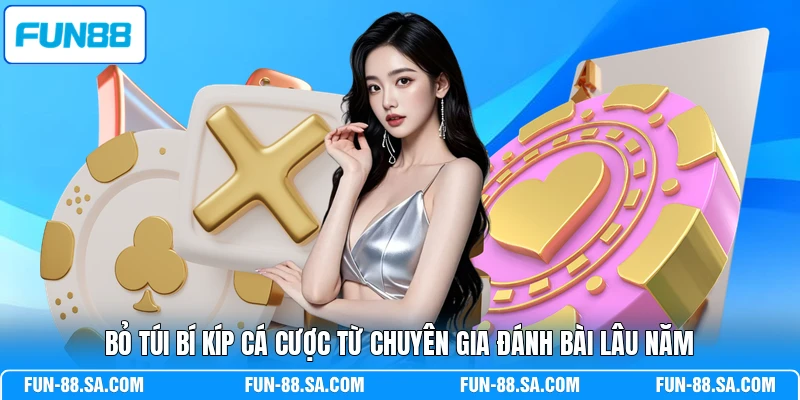 Bỏ túi bí kíp cá cược từ chuyên gia đánh bài lâu năm
