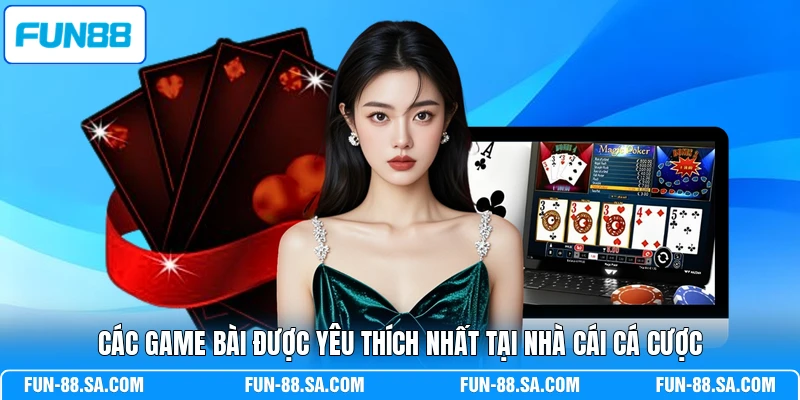 Các game bài được yêu thích nhất tại nhà cái cá cược