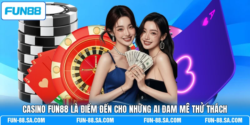 Casino FUN88 là điểm đến cho những ai đam mê thử thách