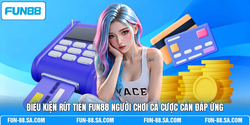 Điều kiện rút tiền FUN88 người chơi cá cược cần đáp ứng