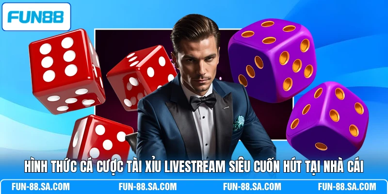Hình thức cá cược Tài Xỉu livestream siêu cuốn hút tại nhà cái
