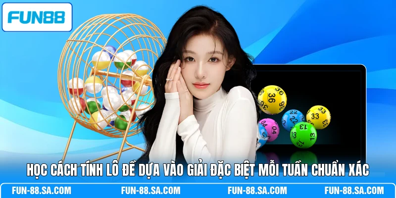 Học cách tính lô đề dựa vào giải đặc biệt mỗi tuần chuẩn xác