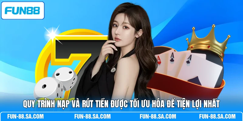 Quy trình nạp và rút tiền được tối ưu hóa để tiện lợi nhất