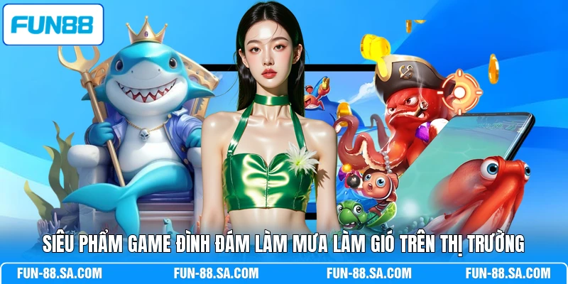 Siêu phẩm game đình đám làm mưa làm gió trên thị trường
